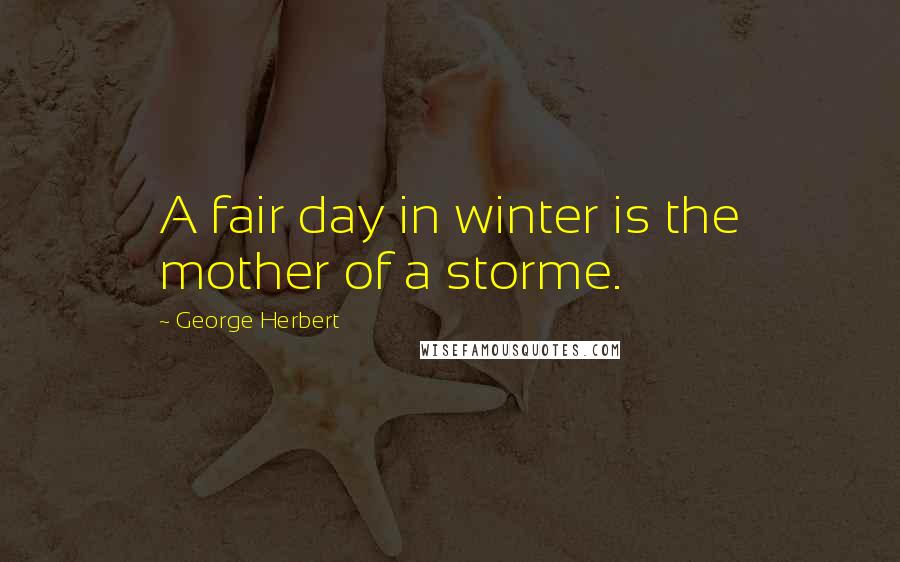 George Herbert Quotes: A fair day in winter is the mother of a storme.