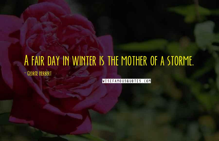 George Herbert Quotes: A fair day in winter is the mother of a storme.