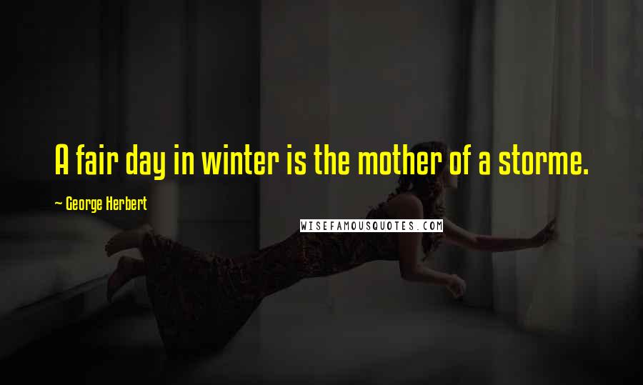 George Herbert Quotes: A fair day in winter is the mother of a storme.