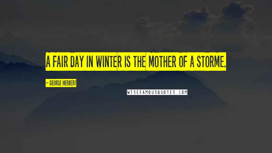 George Herbert Quotes: A fair day in winter is the mother of a storme.