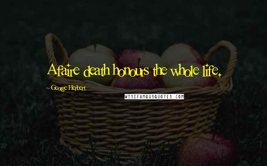 George Herbert Quotes: A faire death honours the whole life.