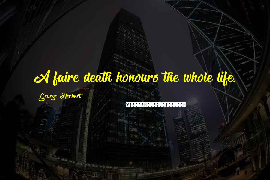 George Herbert Quotes: A faire death honours the whole life.