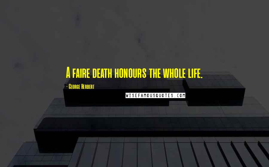 George Herbert Quotes: A faire death honours the whole life.