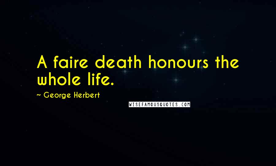 George Herbert Quotes: A faire death honours the whole life.