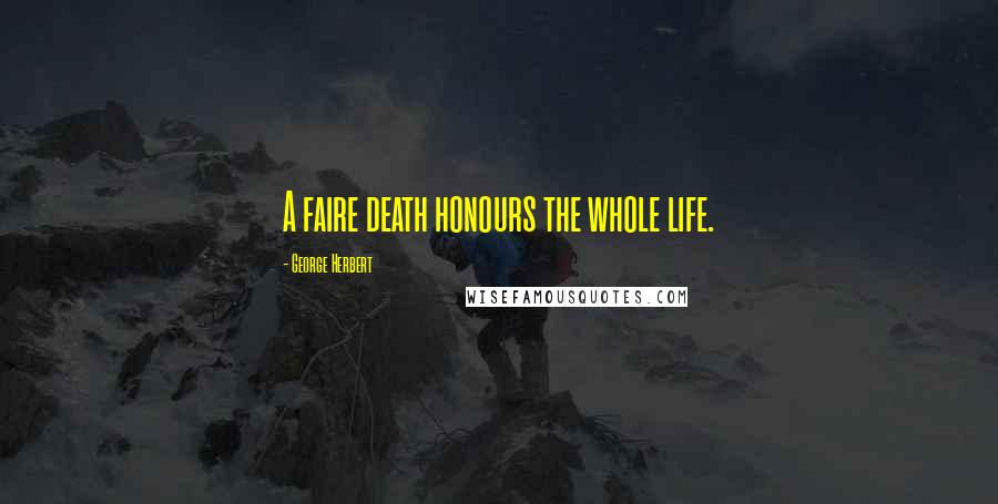 George Herbert Quotes: A faire death honours the whole life.