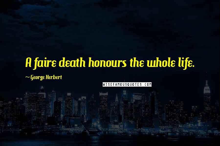 George Herbert Quotes: A faire death honours the whole life.