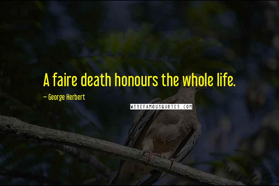 George Herbert Quotes: A faire death honours the whole life.