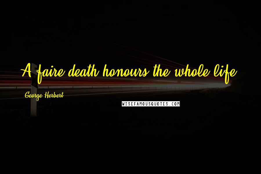 George Herbert Quotes: A faire death honours the whole life.