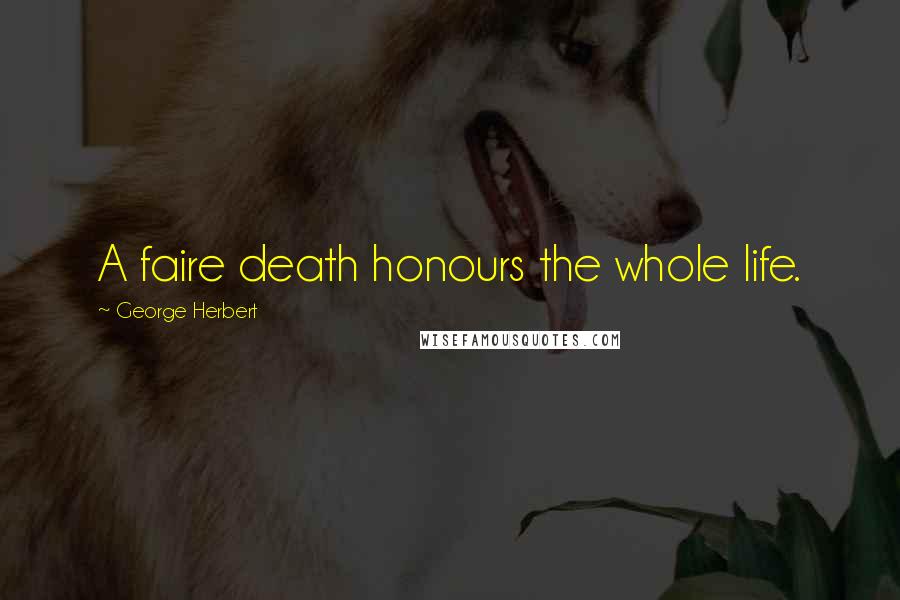 George Herbert Quotes: A faire death honours the whole life.