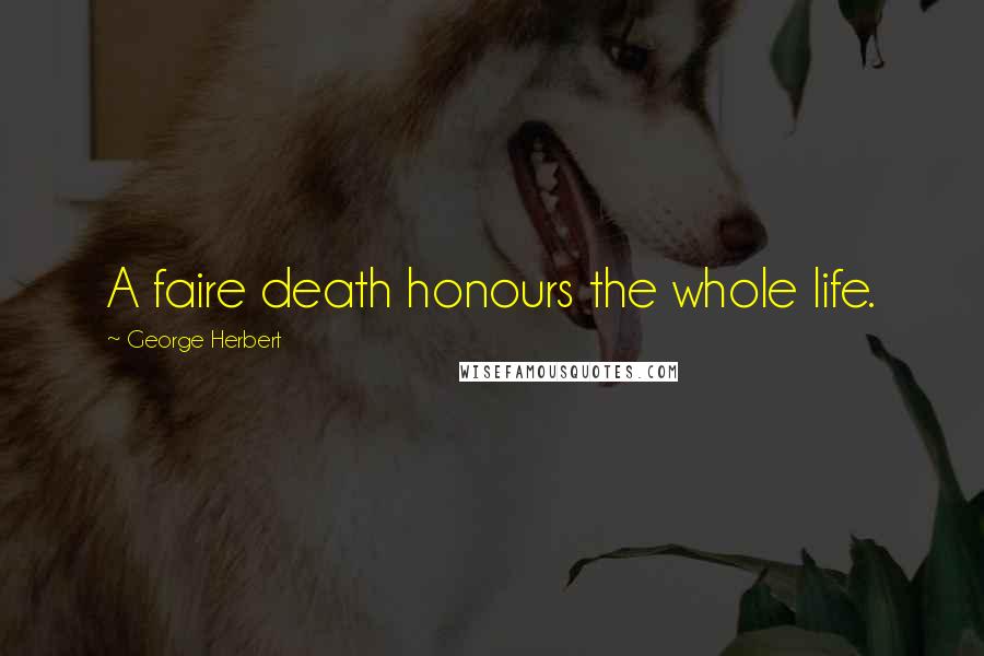 George Herbert Quotes: A faire death honours the whole life.