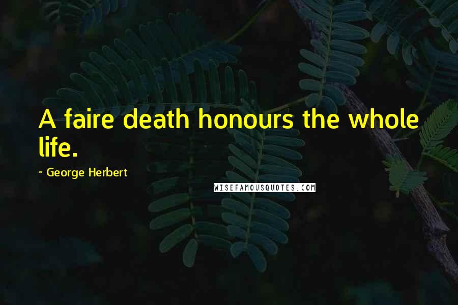 George Herbert Quotes: A faire death honours the whole life.