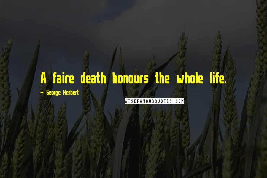 George Herbert Quotes: A faire death honours the whole life.