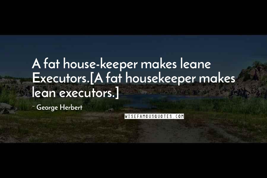 George Herbert Quotes: A fat house-keeper makes leane Executors.[A fat housekeeper makes lean executors.]