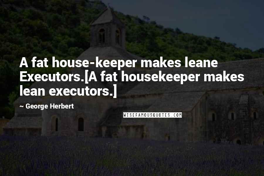 George Herbert Quotes: A fat house-keeper makes leane Executors.[A fat housekeeper makes lean executors.]