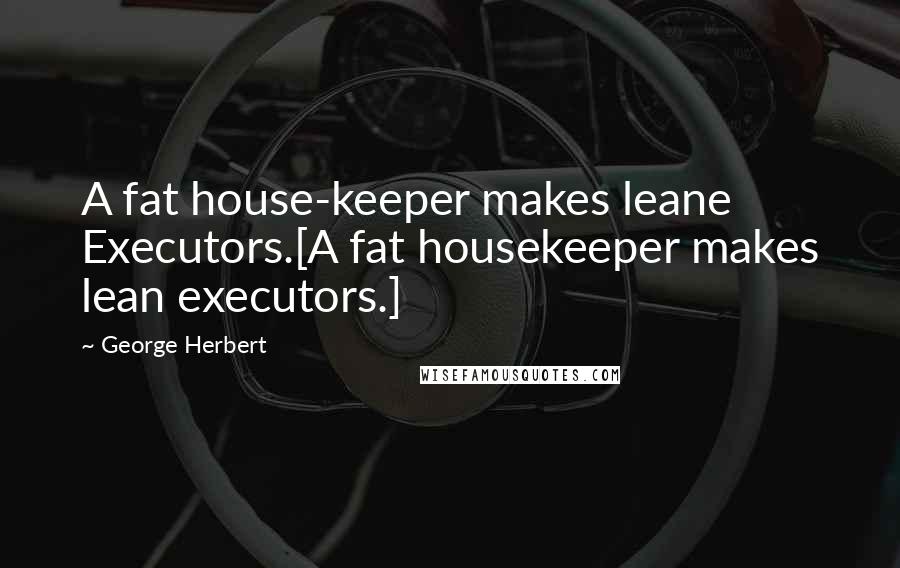 George Herbert Quotes: A fat house-keeper makes leane Executors.[A fat housekeeper makes lean executors.]