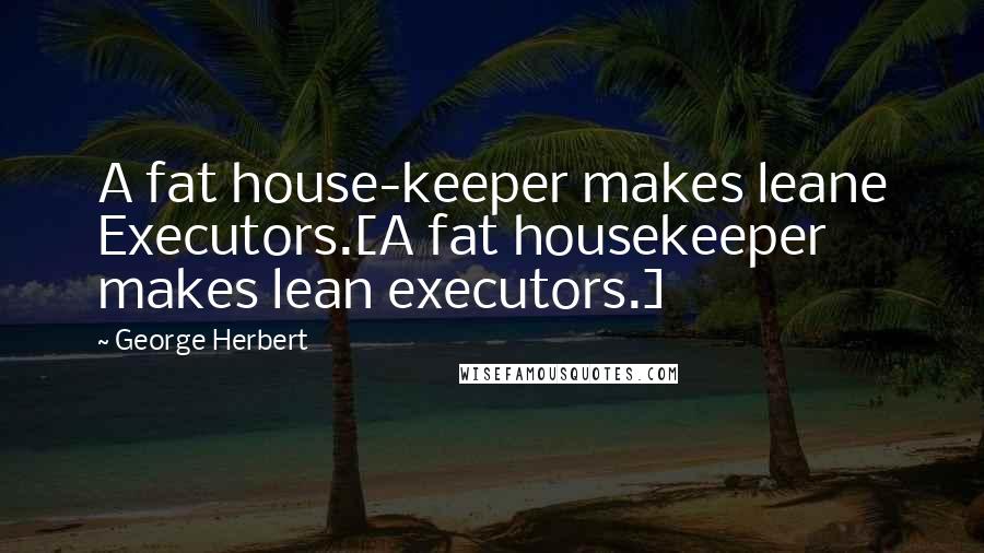 George Herbert Quotes: A fat house-keeper makes leane Executors.[A fat housekeeper makes lean executors.]