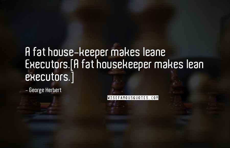 George Herbert Quotes: A fat house-keeper makes leane Executors.[A fat housekeeper makes lean executors.]