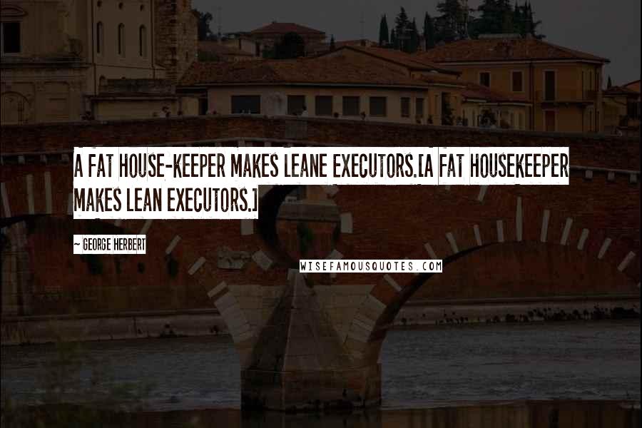 George Herbert Quotes: A fat house-keeper makes leane Executors.[A fat housekeeper makes lean executors.]