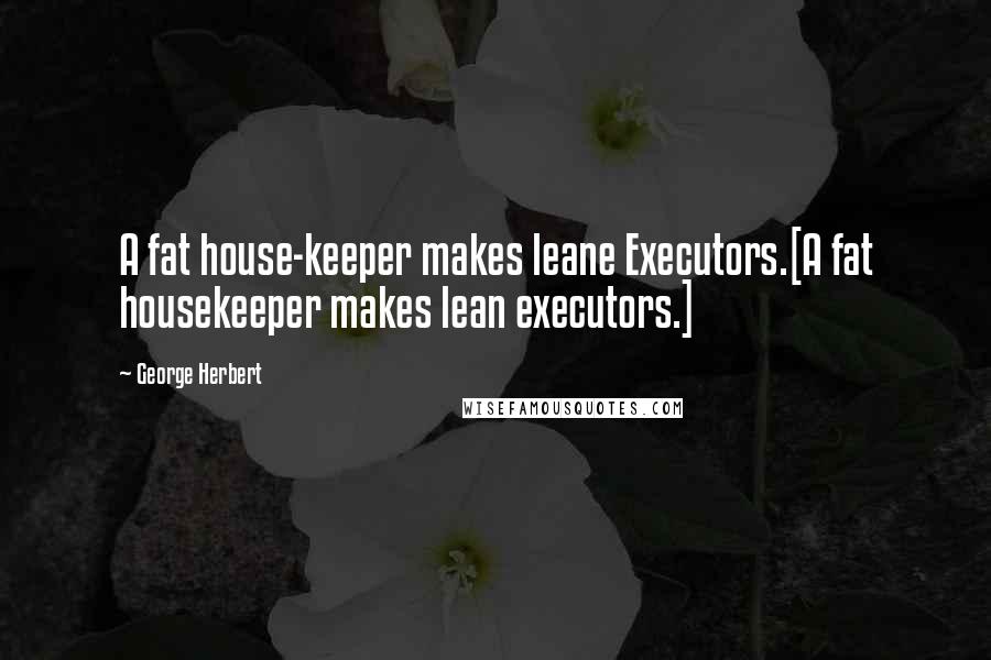 George Herbert Quotes: A fat house-keeper makes leane Executors.[A fat housekeeper makes lean executors.]