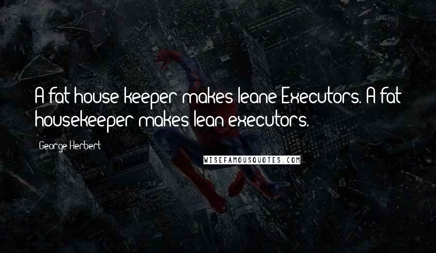 George Herbert Quotes: A fat house-keeper makes leane Executors.[A fat housekeeper makes lean executors.]