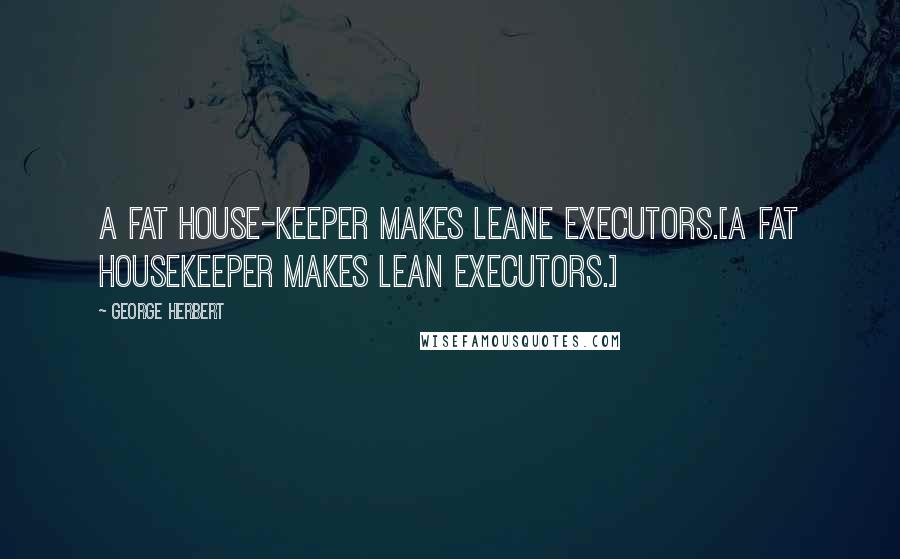 George Herbert Quotes: A fat house-keeper makes leane Executors.[A fat housekeeper makes lean executors.]