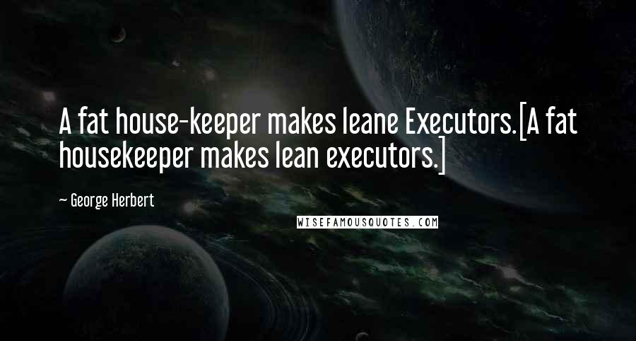 George Herbert Quotes: A fat house-keeper makes leane Executors.[A fat housekeeper makes lean executors.]