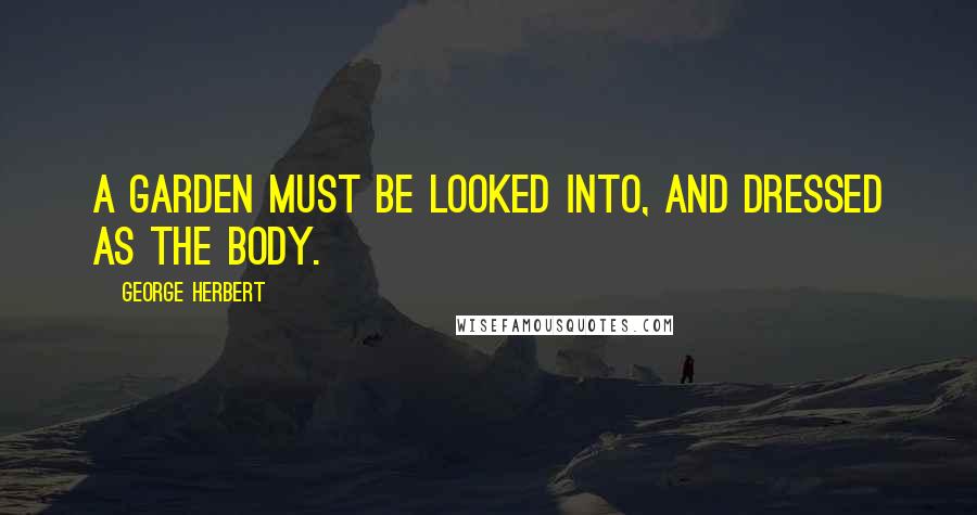 George Herbert Quotes: A garden must be looked into, and dressed as the body.