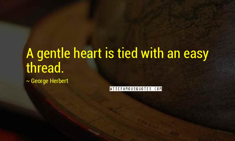 George Herbert Quotes: A gentle heart is tied with an easy thread.