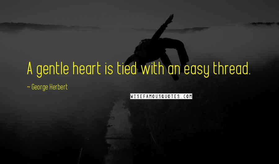 George Herbert Quotes: A gentle heart is tied with an easy thread.