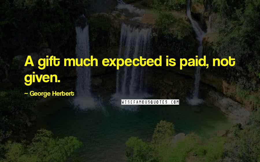 George Herbert Quotes: A gift much expected is paid, not given.