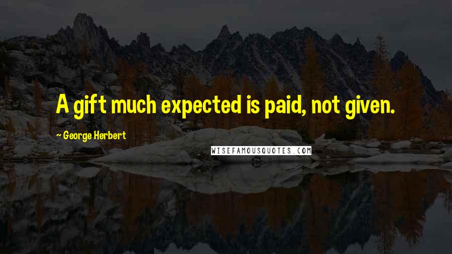 George Herbert Quotes: A gift much expected is paid, not given.