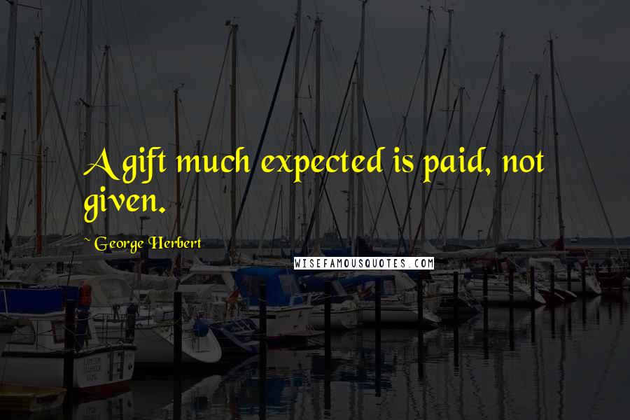 George Herbert Quotes: A gift much expected is paid, not given.