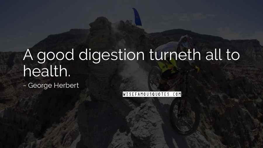 George Herbert Quotes: A good digestion turneth all to health.