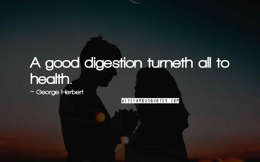 George Herbert Quotes: A good digestion turneth all to health.