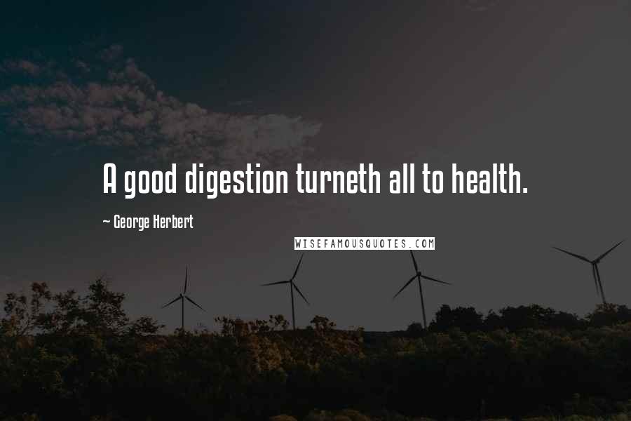 George Herbert Quotes: A good digestion turneth all to health.