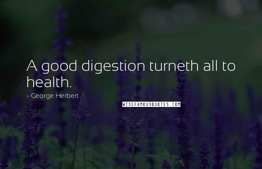George Herbert Quotes: A good digestion turneth all to health.