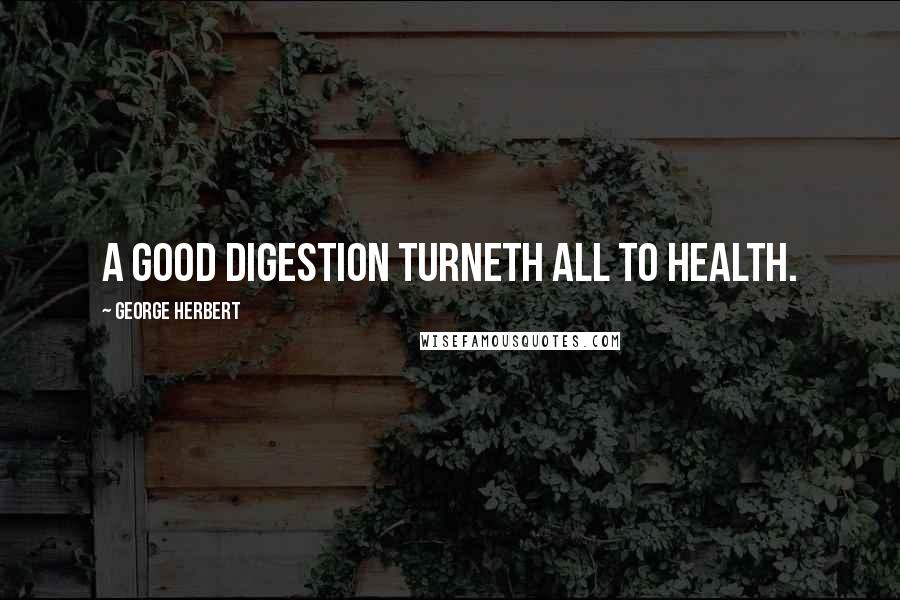 George Herbert Quotes: A good digestion turneth all to health.