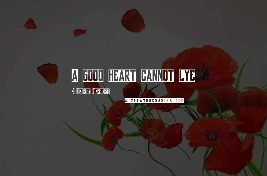 George Herbert Quotes: A good heart cannot lye