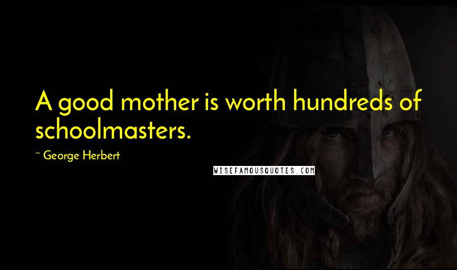 George Herbert Quotes: A good mother is worth hundreds of schoolmasters.