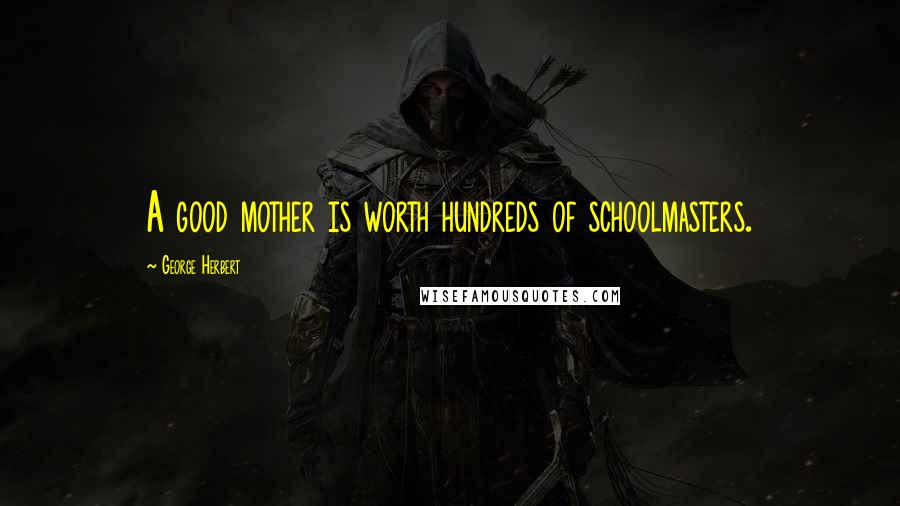 George Herbert Quotes: A good mother is worth hundreds of schoolmasters.