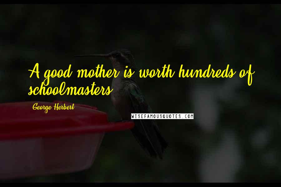 George Herbert Quotes: A good mother is worth hundreds of schoolmasters.