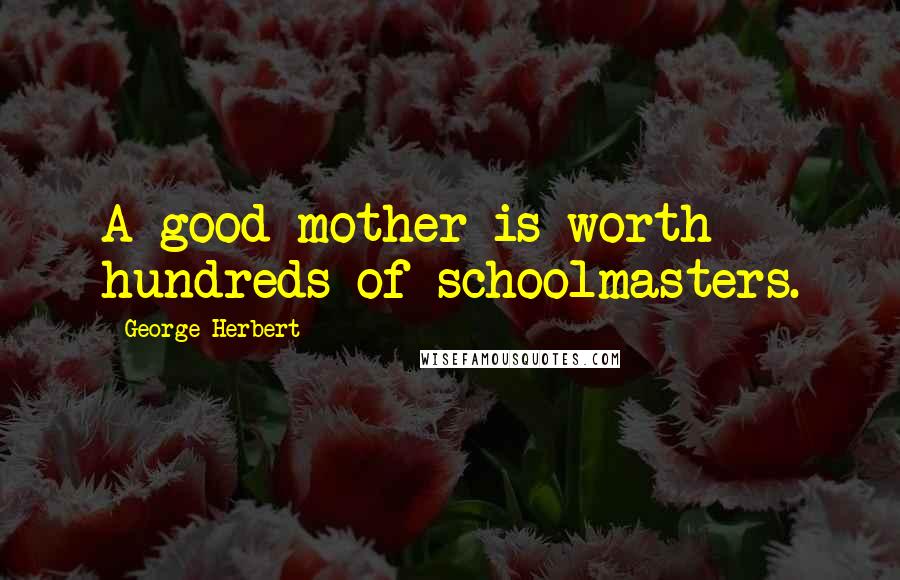 George Herbert Quotes: A good mother is worth hundreds of schoolmasters.