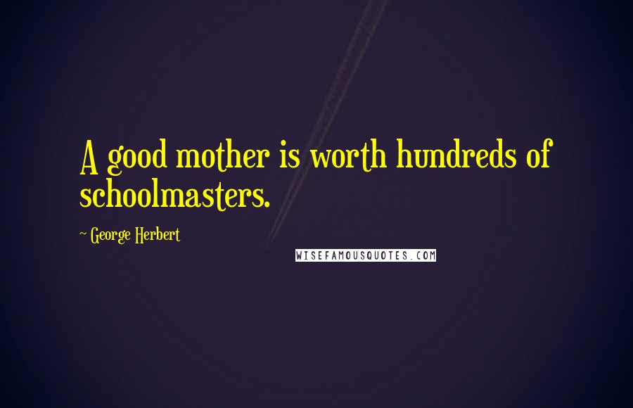 George Herbert Quotes: A good mother is worth hundreds of schoolmasters.