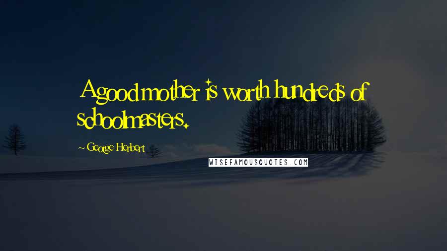 George Herbert Quotes: A good mother is worth hundreds of schoolmasters.
