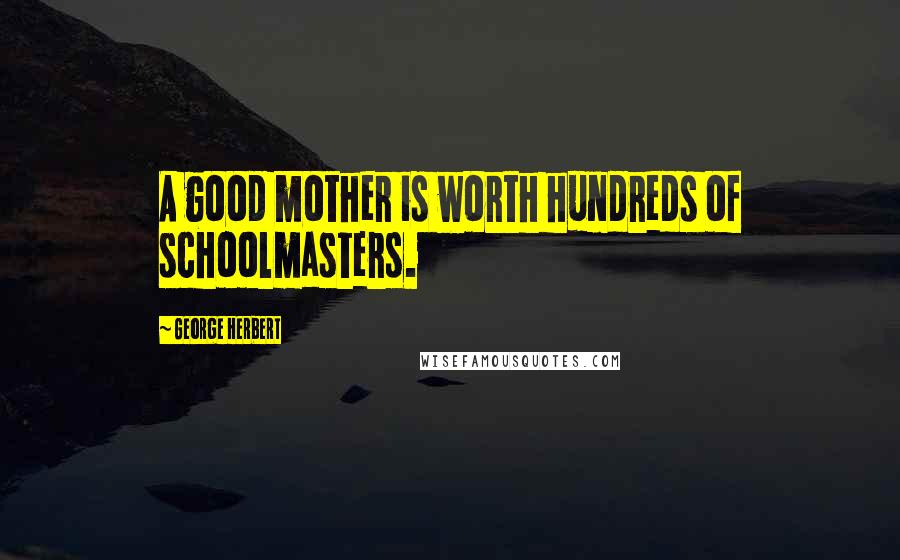 George Herbert Quotes: A good mother is worth hundreds of schoolmasters.