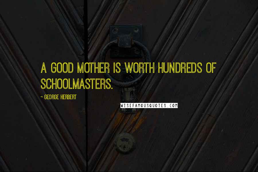 George Herbert Quotes: A good mother is worth hundreds of schoolmasters.