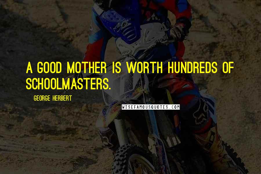 George Herbert Quotes: A good mother is worth hundreds of schoolmasters.