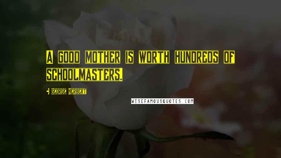 George Herbert Quotes: A good mother is worth hundreds of schoolmasters.