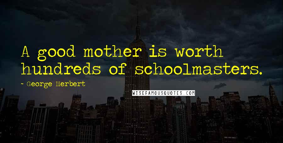 George Herbert Quotes: A good mother is worth hundreds of schoolmasters.