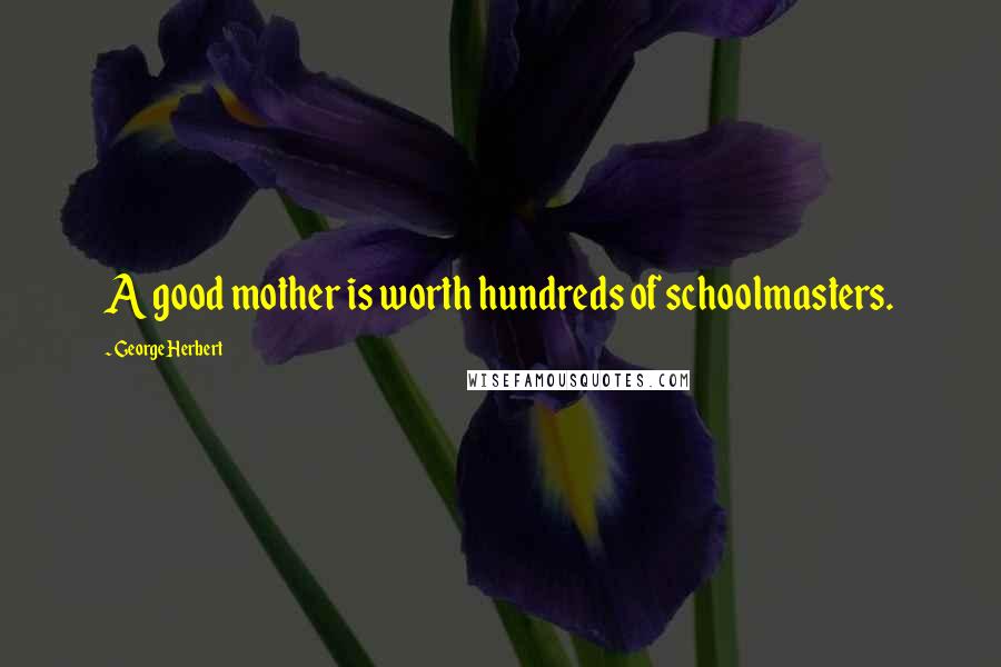 George Herbert Quotes: A good mother is worth hundreds of schoolmasters.